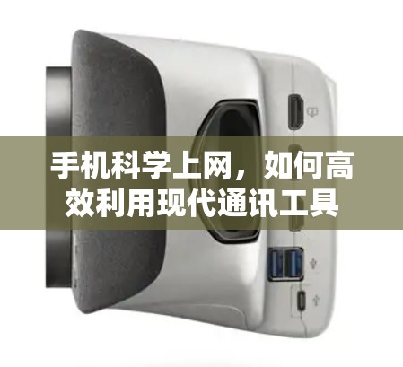手机科学上网,如何高效利用现代通讯工具 手机科学上网,如何高效利用现代通讯工具