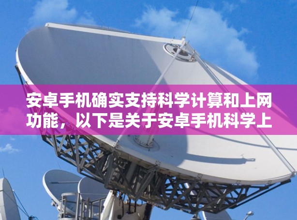 安卓手机确实支持科学计算和上网功能，以下是关于安卓手机科学上网的详细信息和使用方法