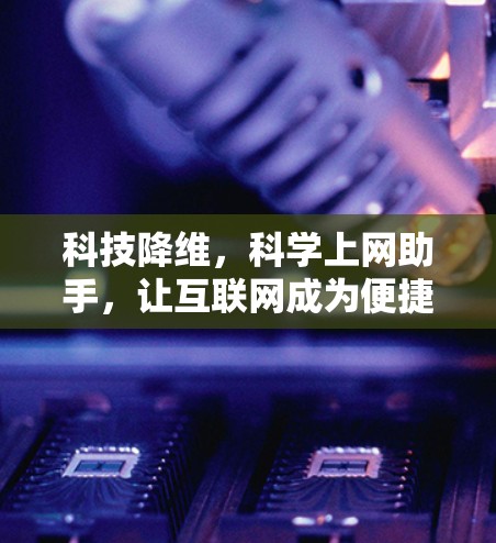 科技降维，科学上网助手，让互联网成为便捷生活伴侣