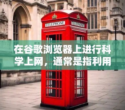 在谷歌浏览器上进行科学上网，通常是指利用浏览器来执行科学计算、编写脚本或进行其他科学相关操作。以下是一些可能的解释