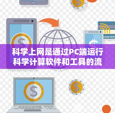 科学上网是通过PC端运行科学计算软件和工具的流程。以下是一步步的指南