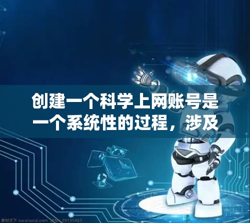 创建一个科学上网账号是一个系统性的过程，涉及多个步骤和注意事项。以下是对创建科学上网账号的指南