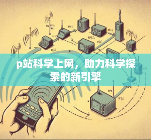 p站科学上网，助力科学探索的新引擎