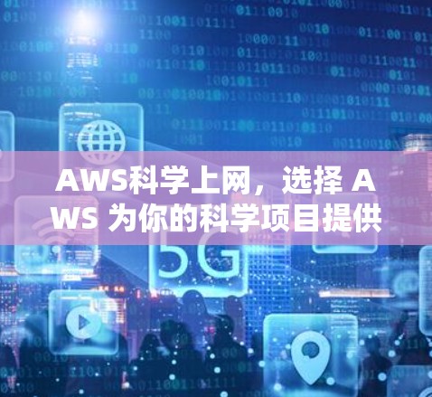 AWS科学上网，选择 AWS 为你的科学项目提供可靠基础