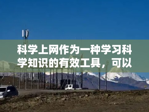 科学上网作为一种学习科学知识的有效工具，可以通过以下步骤进行系统化的学习和实践