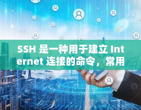SSH 是一种用于建立 Internet 连接的命令，常用于科学研究和实验中。它允许用户通过互联网访问其他计算机或网络，通常用于共享资源、远程协作或访问实验室设备