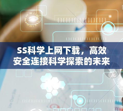 SS科学上网下载,高效安全连接科学探索的未来 SS科学上网下载,高效安全连接科学探索的未来