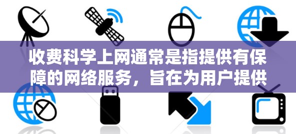 收费科学上网通常是指提供有保障的网络服务,旨在为用户提供稳定、安全的网络环境,同时通过合理的收费模式,帮助用户获得更好的网络体验。以下是一些常见的收费科学上网服务类型及其特点 收费科学上网通常是指提供有保障的网络服务,旨在为用户提供稳定、安全的网络环境,同时通过合理的收费模式,帮助用户获得更好的网络体验。以下是一些常见的收费科学上网服务类型及其特点