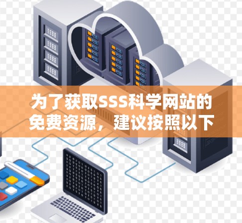 为了获取SSS科学网站的免费资源，建议按照以下步骤操作
