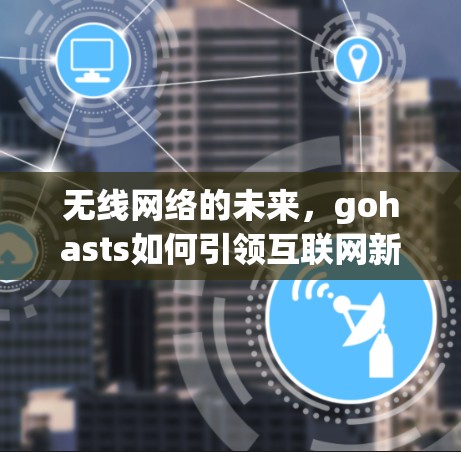 无线网络的未来，gohasts如何引领互联网新潮流