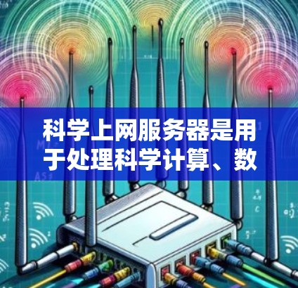 科学上网服务器是用于处理科学计算、数据分析和高级数学运算的特殊服务器，具备以下关键功能