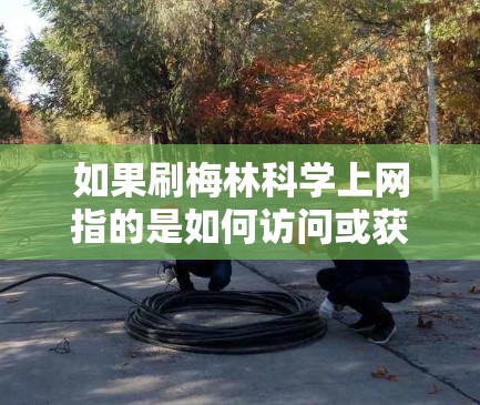 如果刷梅林科学上网指的是如何访问或获取梅林科学的相关资源，以下是一些通用的步骤和方法，供您参考