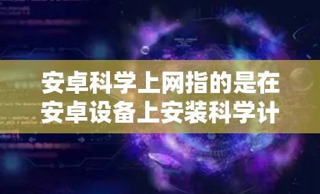 安卓科学上网指的是在安卓设备上安装科学计算器，并通过它进行科学计算和上网使用。以下是详细的步骤说明