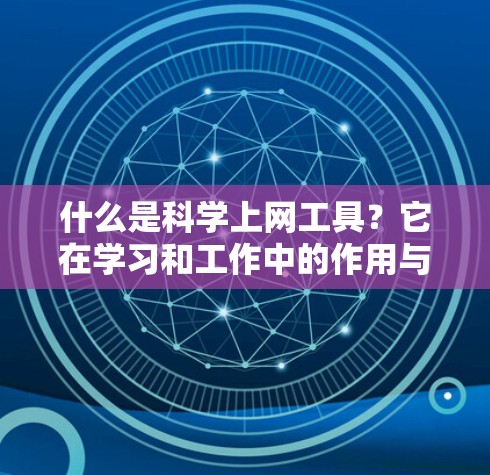 什么是科学上网工具？它在学习和工作中的作用与挑战