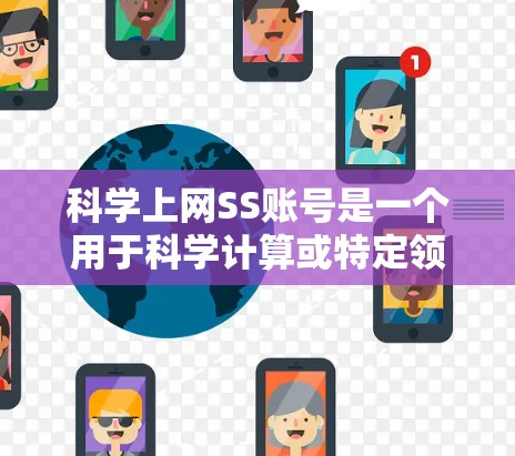 科学上网SS账号是一个用于科学计算或特定领域的专用账号，通常与特定的科学软件或平台集成。以下是对该账号的详细说明