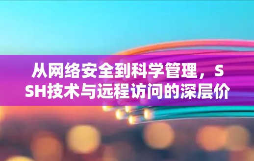 从网络安全到科学管理，SSH技术与远程访问的深层价值