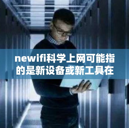 newifi科学上网可能指的是新设备或新工具在科学领域的应用或开发。如果你是用户，可能是在寻找最新的科学设备或工具来帮助进行实验、数据分析或研究。以下是一些可能的解释