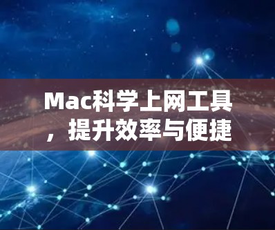 Mac科学上网工具，提升效率与便捷性