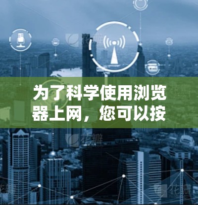 为了科学使用浏览器上网，您可以按照以下步骤操作