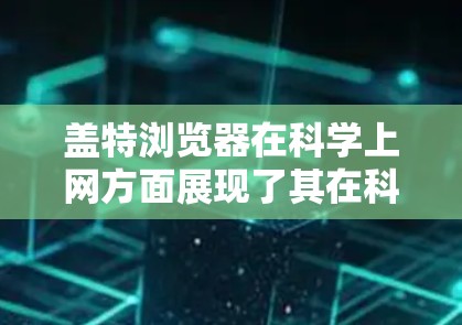盖特浏览器在科学上网方面展现了其在科学计算领域的独特优势。以下是对盖特浏览器在科学上网方面的总结