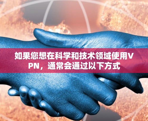如果您想在科学和技术领域使用VPN，通常会通过以下方式