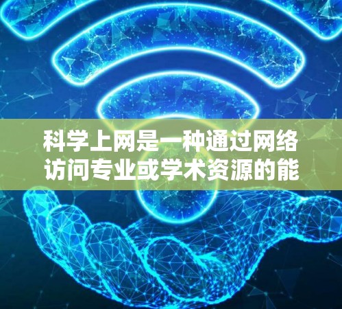 科学上网是一种通过网络访问专业或学术资源的能力，广泛应用于科学、工程、数学等领域。以下是一步步的指南，帮助你高效利用科学上网资源