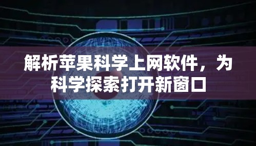 解析苹果科学上网软件，为科学探索打开新窗口