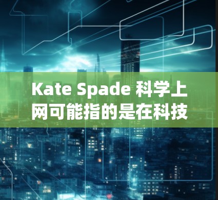 Kate Spade 科学上网可能指的是在科技和设计领域有创新应用的项目，尤其是与科学上网相关的领域。以下是一些可能的解释和相关信息