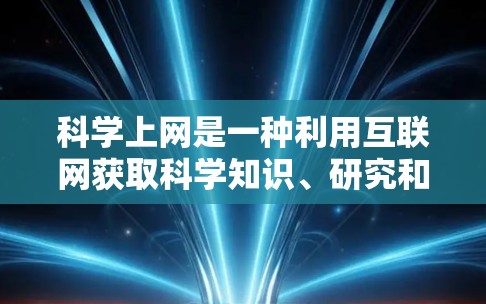 科学上网是一种利用互联网获取科学知识、研究和探索的途径，旨在提升学习效率和解决问题的能力。以下是一步步的科学上网指南