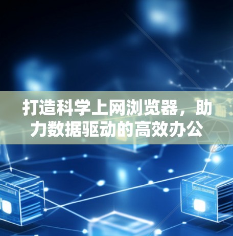 打造科学上网浏览器，助力数据驱动的高效办公