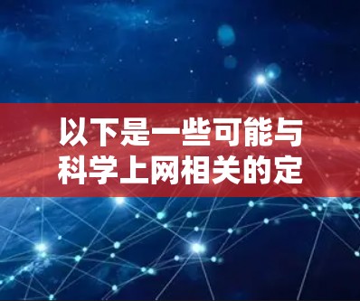 以下是一些可能与科学上网相关的定义、特点、优势和注意事项
