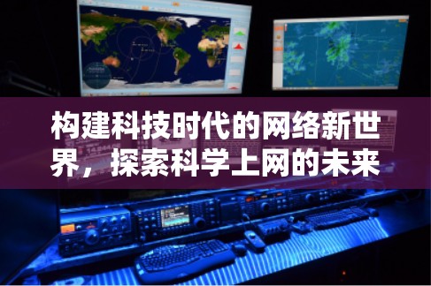 构建科技时代的网络新世界，探索科学上网的未来