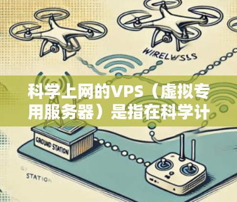 科学上网的VPS（虚拟专用服务器）是指在科学计算或在线服务中使用的高性能网络平台。VPS通常用于远程协作、数据分析、视频会议等需要连续在线服务的场景。科学上网的VPS通常具备以下几个特点