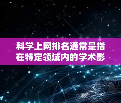 科学上网排名通常是指在特定领域内的学术影响力或影响力评分。以下是一些可能的解释