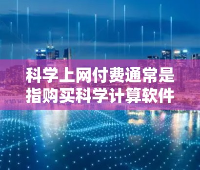 科学上网付费通常是指购买科学计算软件包或在线服务来获取科学计算、数据分析、编程等工具。以下是一些常见的付费科学计算平台和它们的特点