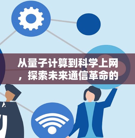 从量子计算到科学上网，探索未来通信革命的新可能