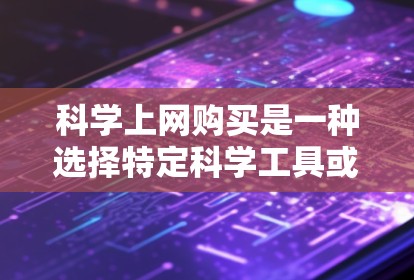 科学上网购买是一种选择特定科学工具或软件的过程，旨在利用这些工具提升科学计算、数据分析等能力。以下是对科学上网购买的详细分析和注意事项