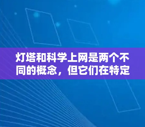 灯塔和科学上网是两个不同的概念，但它们在特定领域中可能有结合的应用。以下是详细的解释