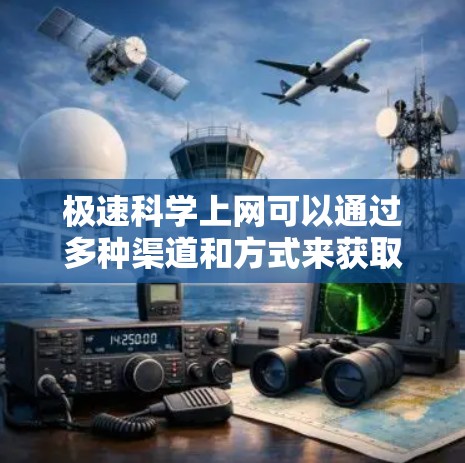 极速科学上网可以通过多种渠道和方式来获取科学信息，包括