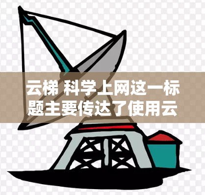 云梯 科学上网这一标题主要传达了使用云服务平台云梯来获取科学数据和信息的意图。以下是对此标题的详细分析
