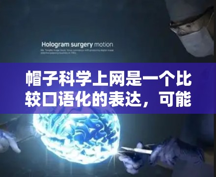帽子科学上网是一个比较口语化的表达，可能是在调侃或者开玩笑。表达的含义可能与帽子和科学相关，或者是一个玩笑