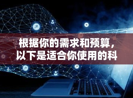 根据你的需求和预算，以下是适合你使用的科学工具的建议