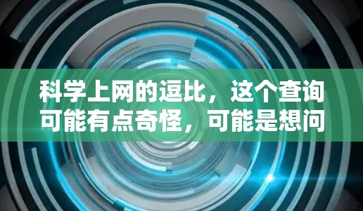 科学上网的逗比，这个查询可能有点奇怪，可能是想问一些有趣或有趣的科学小知识、实验现象或者科学梗。如果你有具体的问题或想了解某个特定的科学内容，可以告诉我，我会尽力帮你解答！比如，你可能想了解以下内容