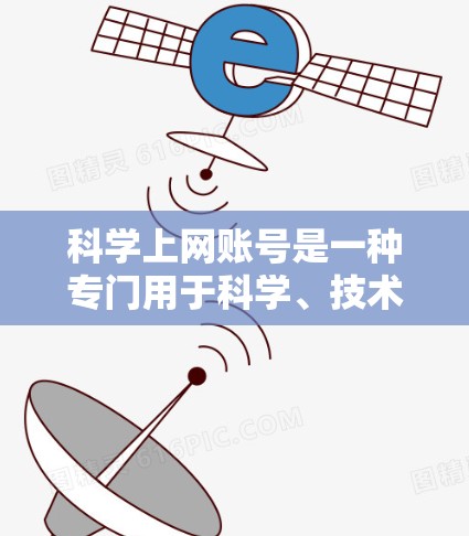 科学上网账号是一种专门用于科学、技术、工程等领域的账户，提供丰富的资源和功能，如访问数据库、参与学术研究和在线协作。以下是对科学上网账号的详细介绍