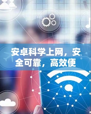 安卓科学上网，安全可靠，高效便捷的现代上网选择