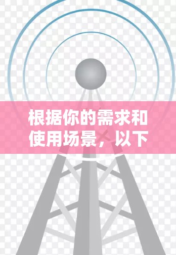 根据你的需求和使用场景，以下是针对你的问题的逐步推荐