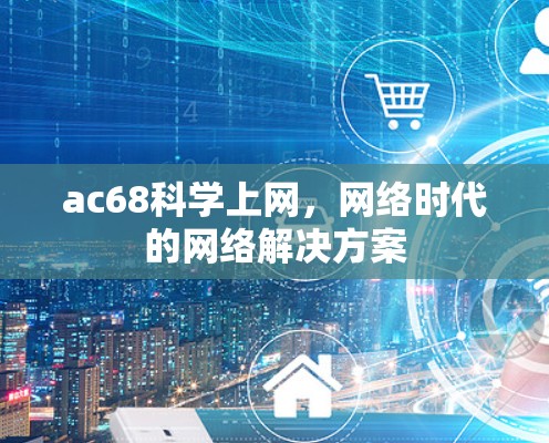 ac68科学上网，网络时代的网络解决方案