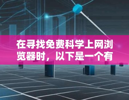 在寻找免费科学上网浏览器时，以下是一个有条理的总结，帮助您选择适合的工具