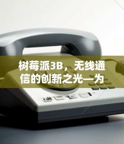 树莓派3B，无线通信的创新之光—为家庭和办公提升效率