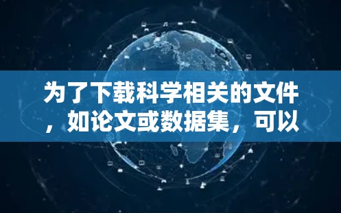为了下载科学相关的文件，如论文或数据集，可以按照以下步骤进行